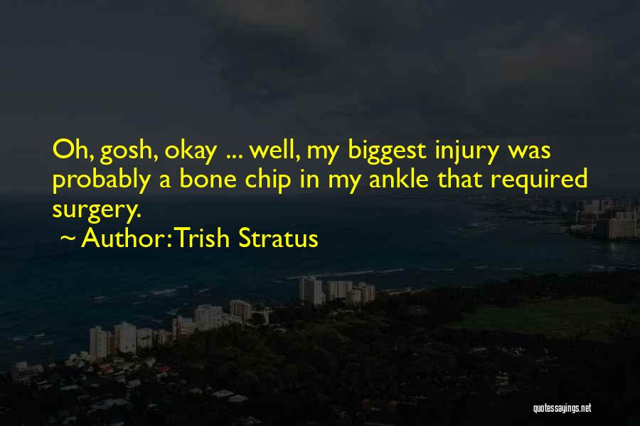 Trish Stratus Quotes: Oh, Gosh, Okay ... Well, My Biggest Injury Was Probably A Bone Chip In My Ankle That Required Surgery.