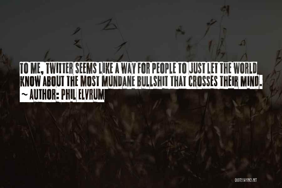 Phil Elvrum Quotes: To Me, Twitter Seems Like A Way For People To Just Let The World Know About The Most Mundane Bullshit