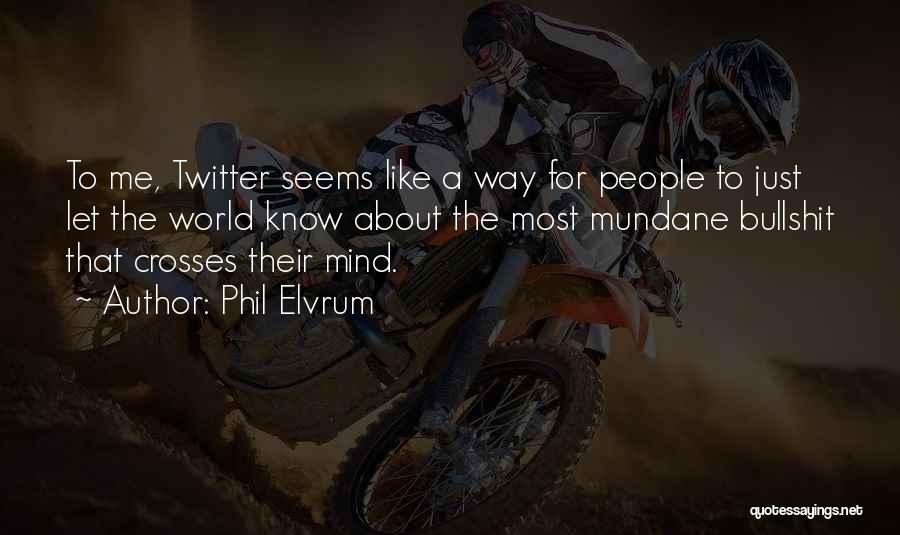 Phil Elvrum Quotes: To Me, Twitter Seems Like A Way For People To Just Let The World Know About The Most Mundane Bullshit
