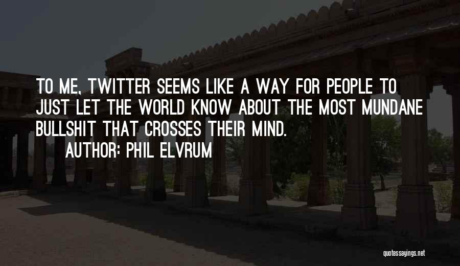 Phil Elvrum Quotes: To Me, Twitter Seems Like A Way For People To Just Let The World Know About The Most Mundane Bullshit