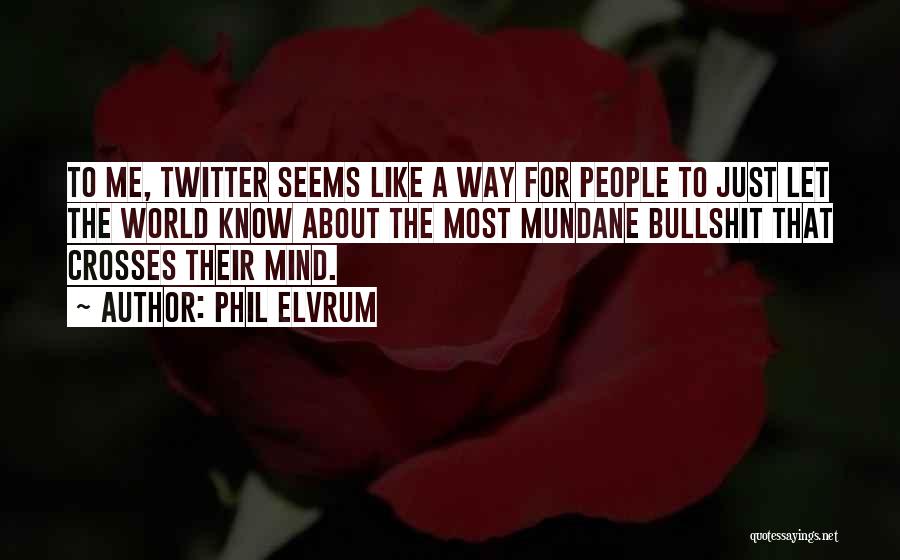 Phil Elvrum Quotes: To Me, Twitter Seems Like A Way For People To Just Let The World Know About The Most Mundane Bullshit