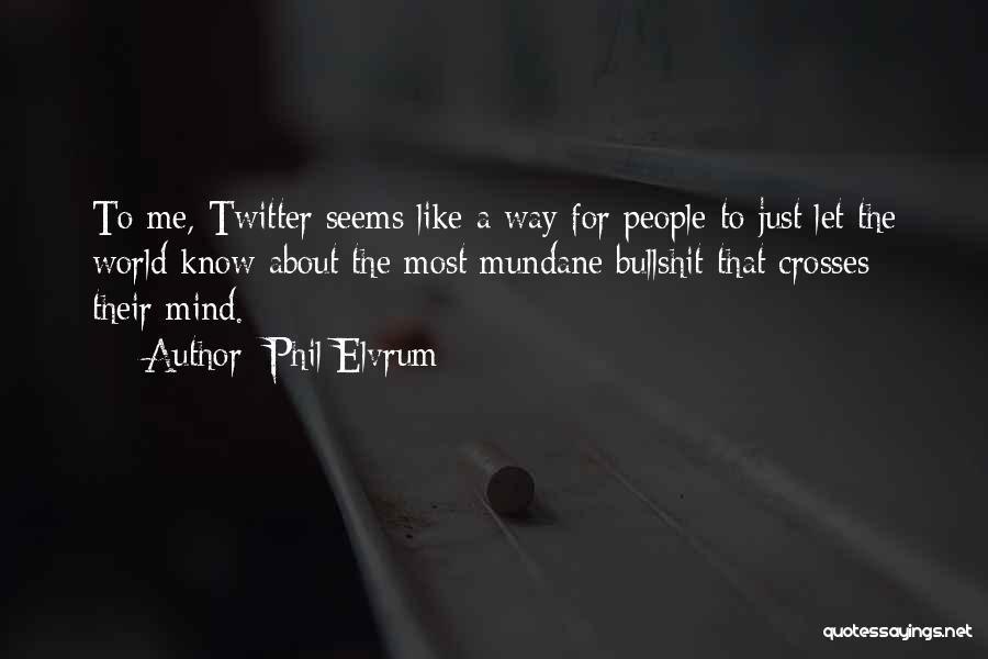 Phil Elvrum Quotes: To Me, Twitter Seems Like A Way For People To Just Let The World Know About The Most Mundane Bullshit
