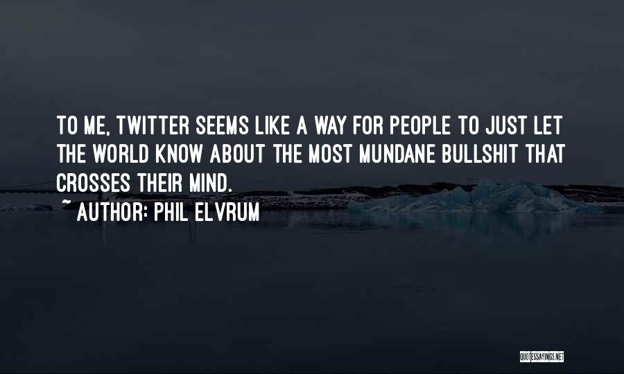 Phil Elvrum Quotes: To Me, Twitter Seems Like A Way For People To Just Let The World Know About The Most Mundane Bullshit