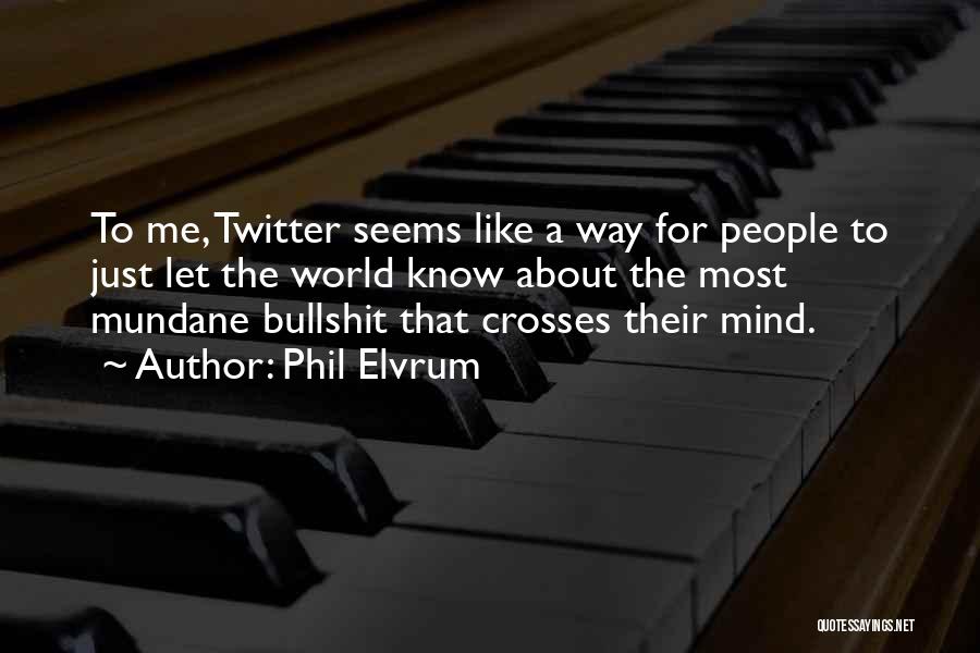 Phil Elvrum Quotes: To Me, Twitter Seems Like A Way For People To Just Let The World Know About The Most Mundane Bullshit