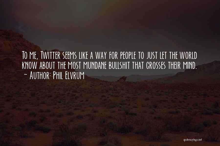Phil Elvrum Quotes: To Me, Twitter Seems Like A Way For People To Just Let The World Know About The Most Mundane Bullshit