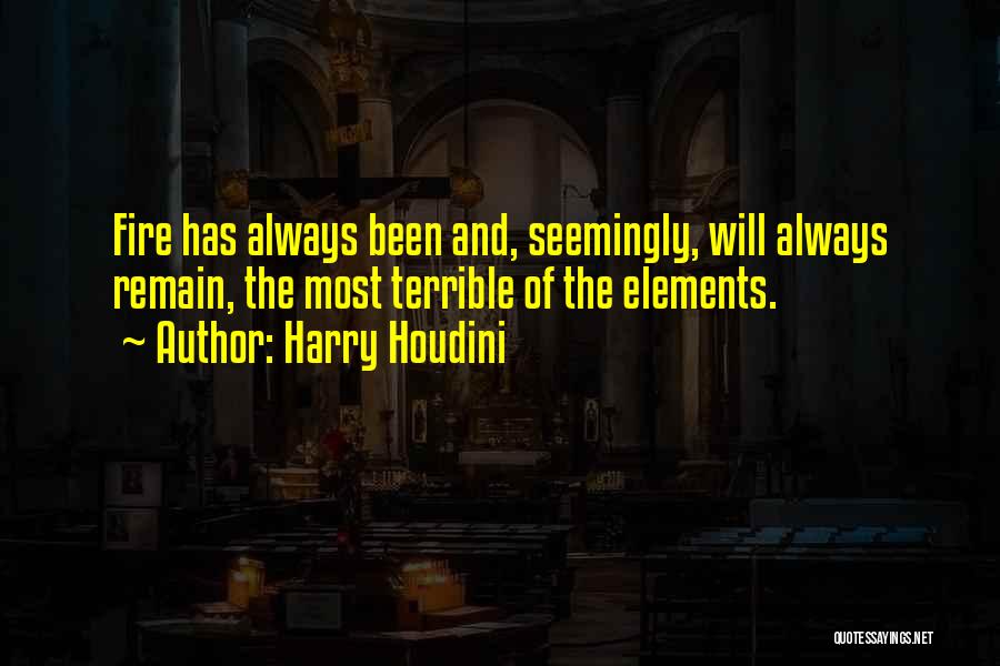 Harry Houdini Quotes: Fire Has Always Been And, Seemingly, Will Always Remain, The Most Terrible Of The Elements.