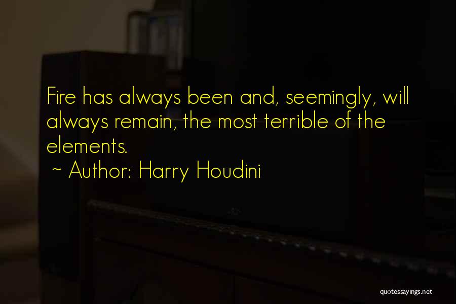 Harry Houdini Quotes: Fire Has Always Been And, Seemingly, Will Always Remain, The Most Terrible Of The Elements.