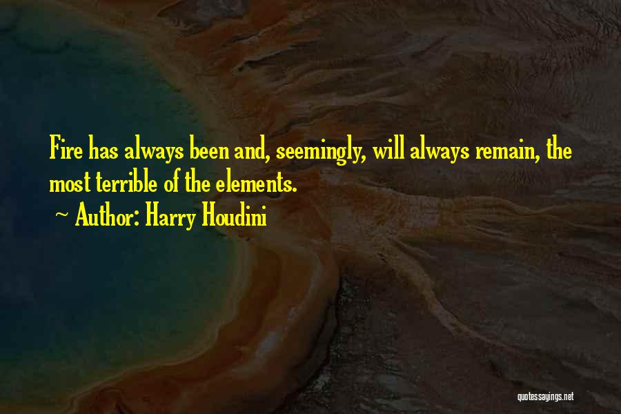 Harry Houdini Quotes: Fire Has Always Been And, Seemingly, Will Always Remain, The Most Terrible Of The Elements.