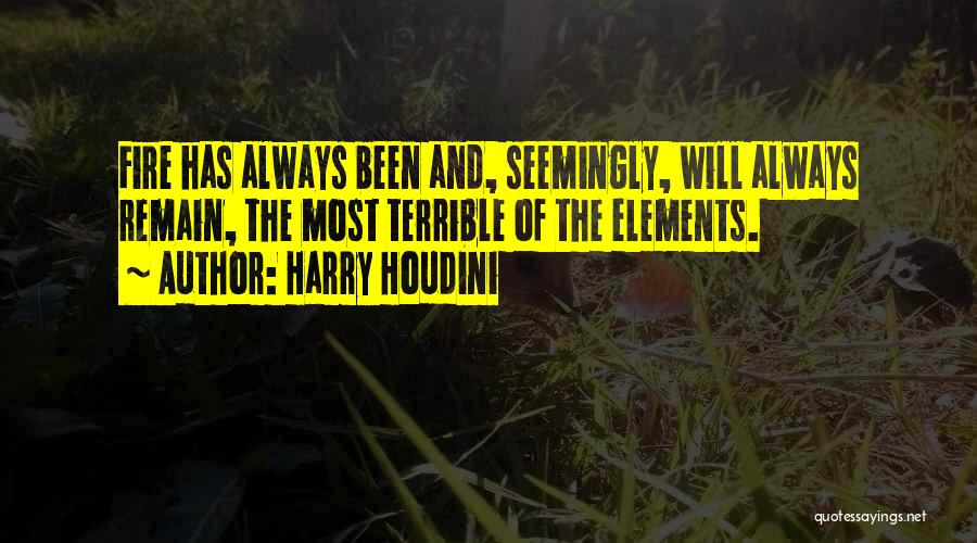 Harry Houdini Quotes: Fire Has Always Been And, Seemingly, Will Always Remain, The Most Terrible Of The Elements.