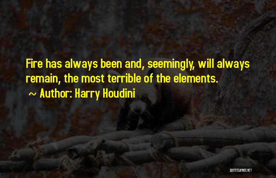 Harry Houdini Quotes: Fire Has Always Been And, Seemingly, Will Always Remain, The Most Terrible Of The Elements.
