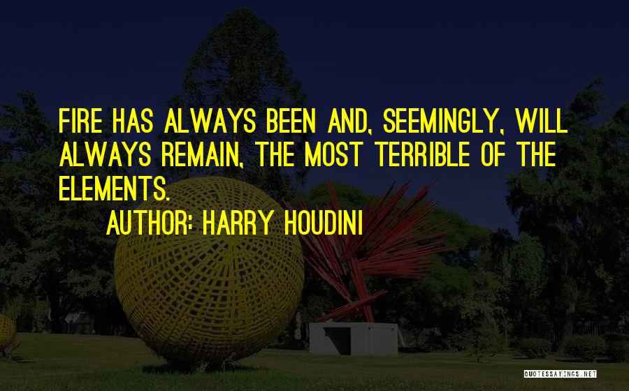 Harry Houdini Quotes: Fire Has Always Been And, Seemingly, Will Always Remain, The Most Terrible Of The Elements.