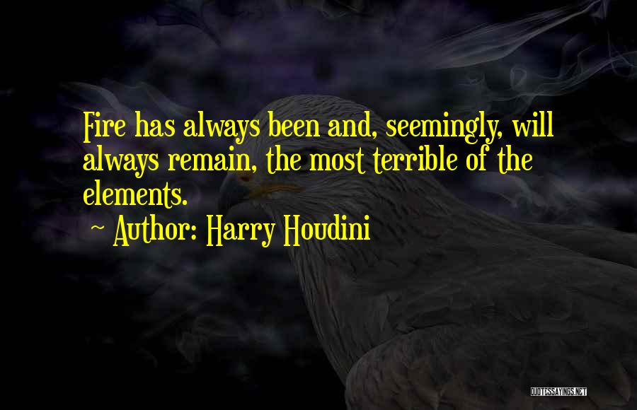 Harry Houdini Quotes: Fire Has Always Been And, Seemingly, Will Always Remain, The Most Terrible Of The Elements.