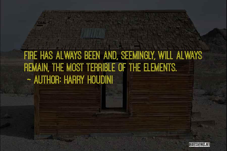 Harry Houdini Quotes: Fire Has Always Been And, Seemingly, Will Always Remain, The Most Terrible Of The Elements.