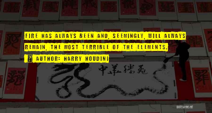 Harry Houdini Quotes: Fire Has Always Been And, Seemingly, Will Always Remain, The Most Terrible Of The Elements.