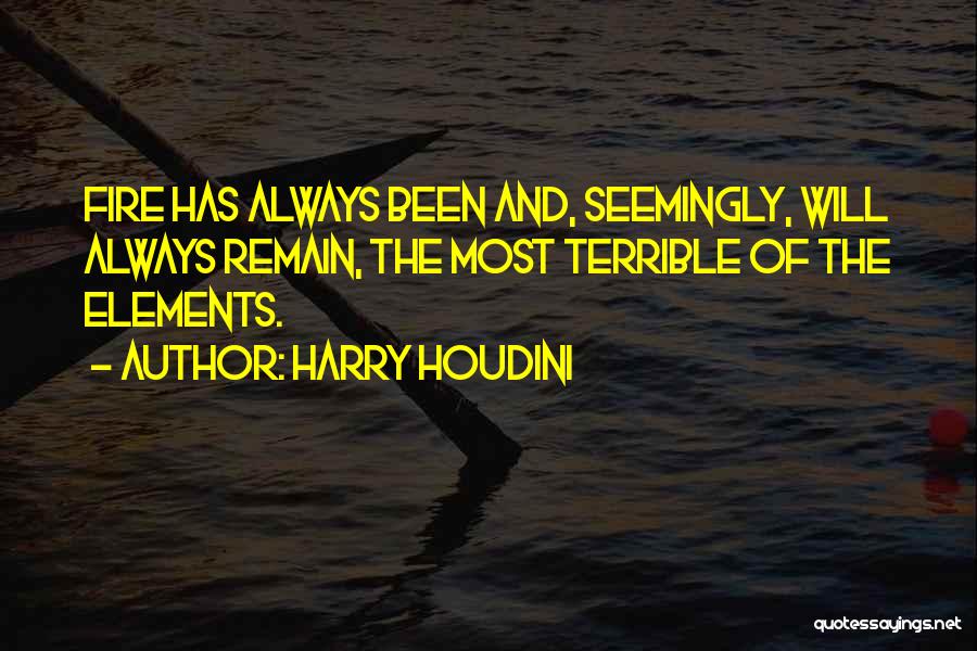 Harry Houdini Quotes: Fire Has Always Been And, Seemingly, Will Always Remain, The Most Terrible Of The Elements.