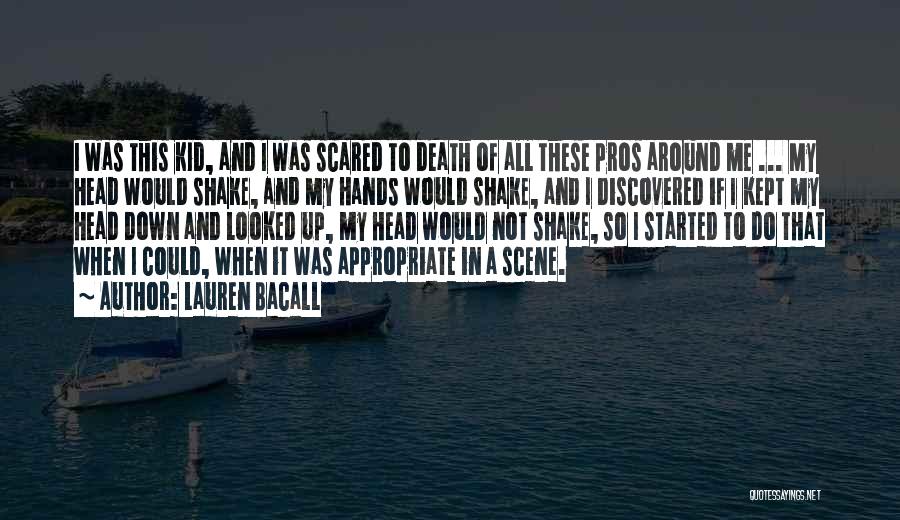 Lauren Bacall Quotes: I Was This Kid, And I Was Scared To Death Of All These Pros Around Me ... My Head Would