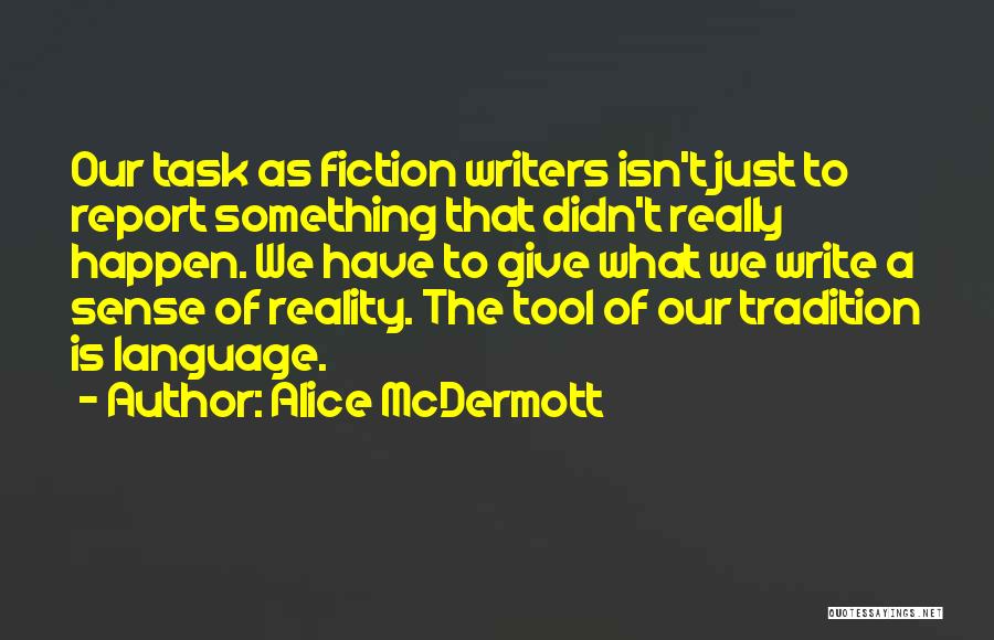 Alice McDermott Quotes: Our Task As Fiction Writers Isn't Just To Report Something That Didn't Really Happen. We Have To Give What We