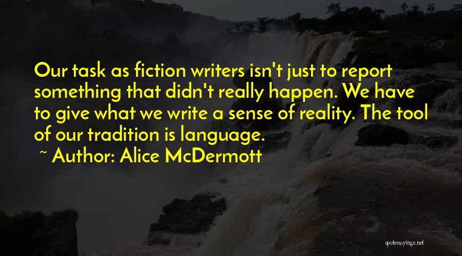 Alice McDermott Quotes: Our Task As Fiction Writers Isn't Just To Report Something That Didn't Really Happen. We Have To Give What We