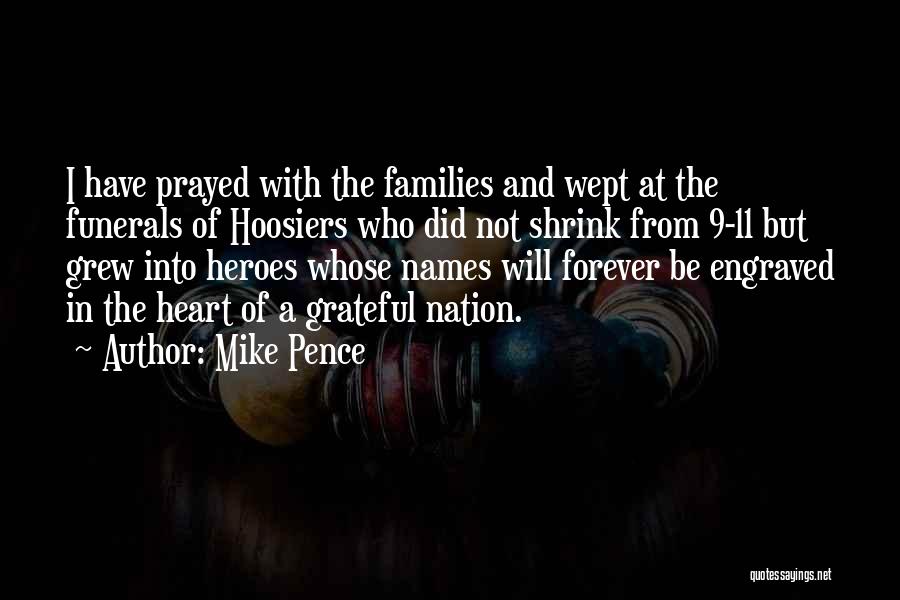 Mike Pence Quotes: I Have Prayed With The Families And Wept At The Funerals Of Hoosiers Who Did Not Shrink From 9-11 But