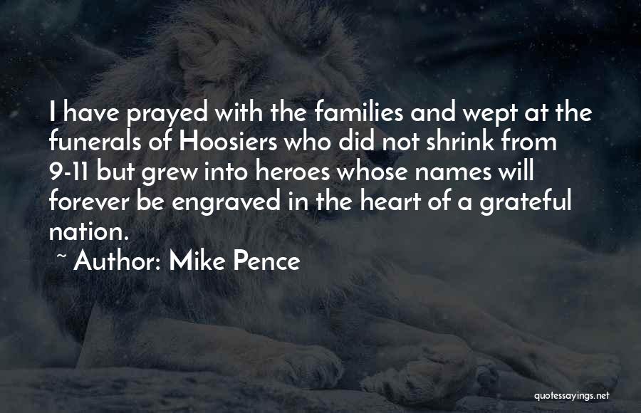 Mike Pence Quotes: I Have Prayed With The Families And Wept At The Funerals Of Hoosiers Who Did Not Shrink From 9-11 But