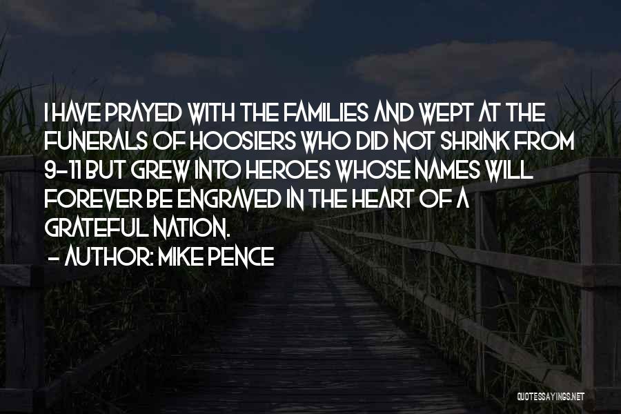 Mike Pence Quotes: I Have Prayed With The Families And Wept At The Funerals Of Hoosiers Who Did Not Shrink From 9-11 But