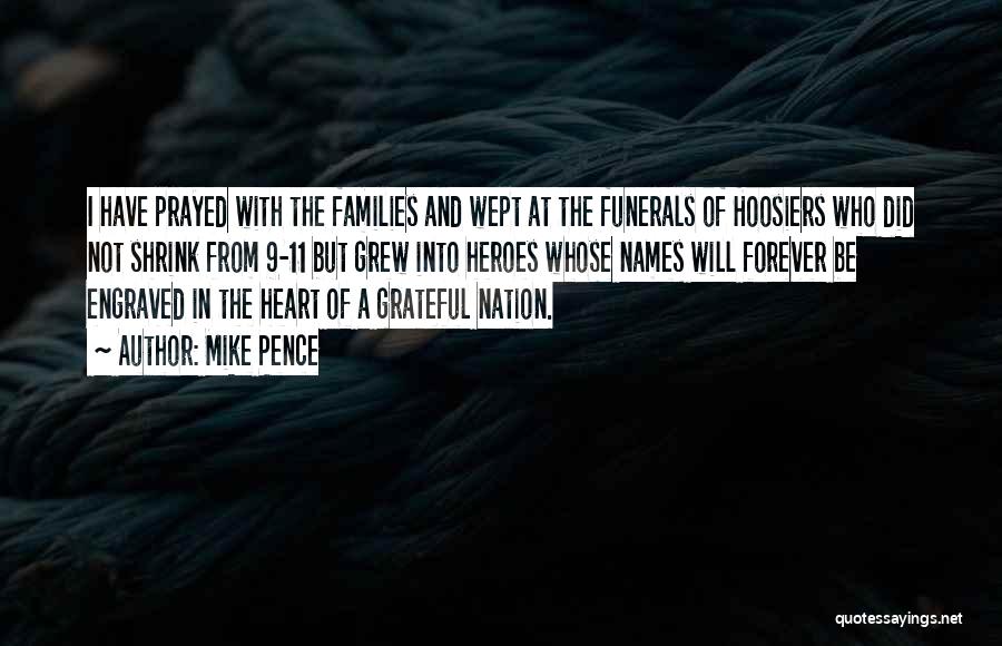 Mike Pence Quotes: I Have Prayed With The Families And Wept At The Funerals Of Hoosiers Who Did Not Shrink From 9-11 But