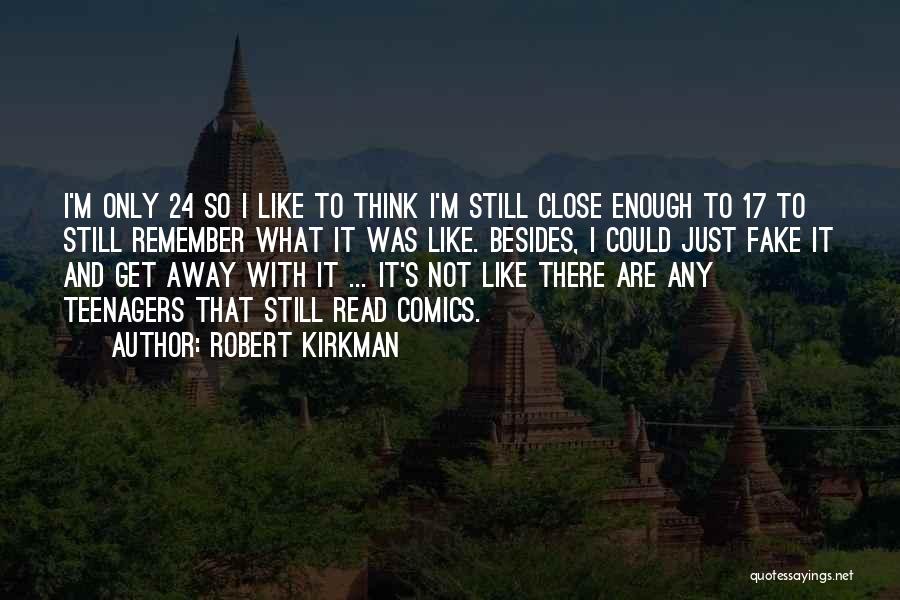 Robert Kirkman Quotes: I'm Only 24 So I Like To Think I'm Still Close Enough To 17 To Still Remember What It Was