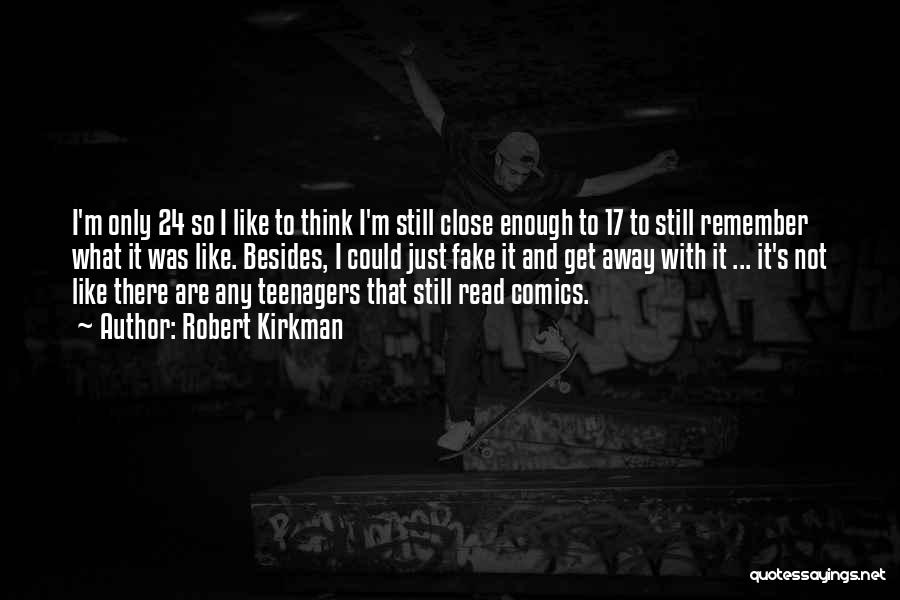 Robert Kirkman Quotes: I'm Only 24 So I Like To Think I'm Still Close Enough To 17 To Still Remember What It Was