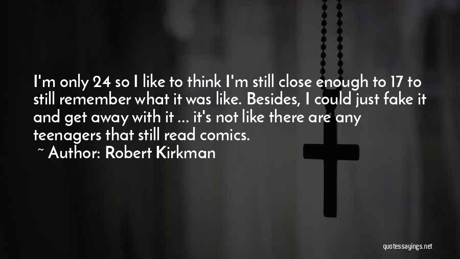 Robert Kirkman Quotes: I'm Only 24 So I Like To Think I'm Still Close Enough To 17 To Still Remember What It Was