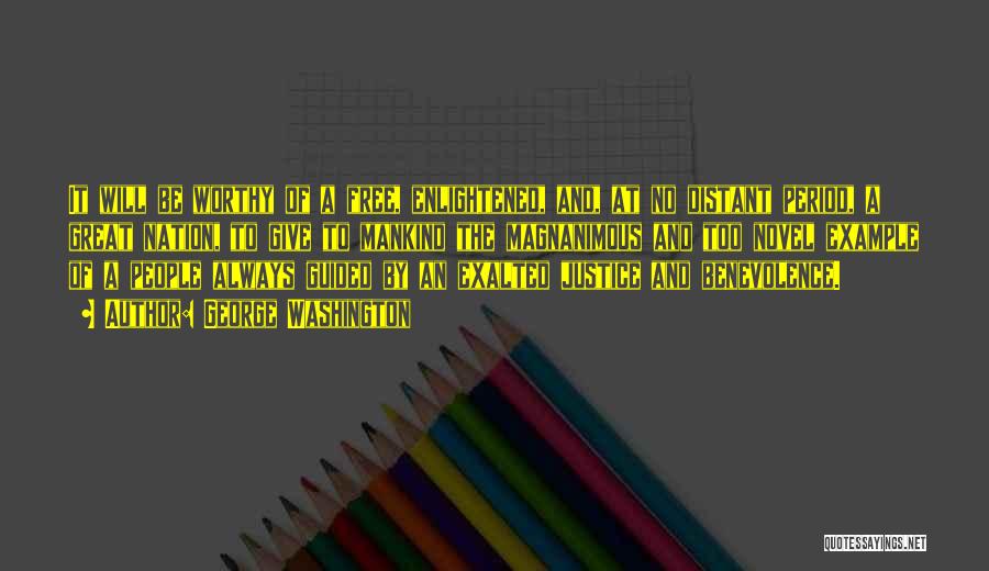 George Washington Quotes: It Will Be Worthy Of A Free, Enlightened, And, At No Distant Period, A Great Nation, To Give To Mankind