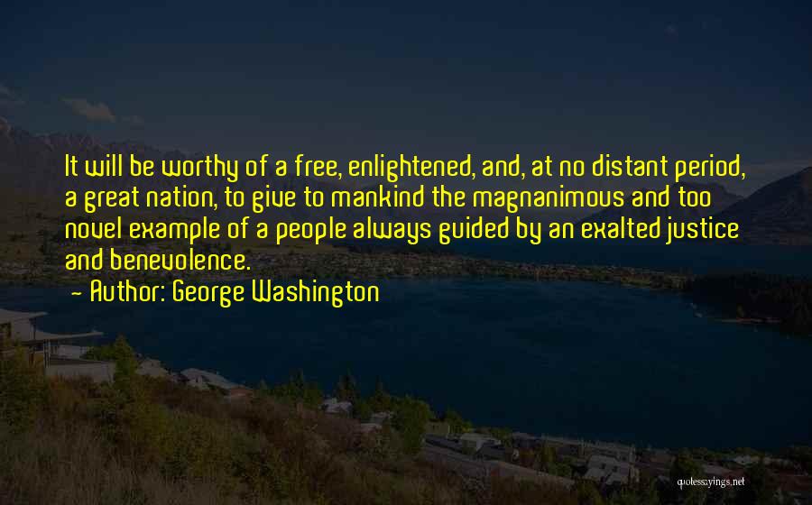 George Washington Quotes: It Will Be Worthy Of A Free, Enlightened, And, At No Distant Period, A Great Nation, To Give To Mankind