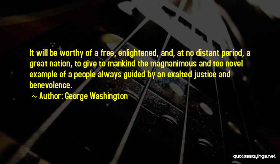 George Washington Quotes: It Will Be Worthy Of A Free, Enlightened, And, At No Distant Period, A Great Nation, To Give To Mankind