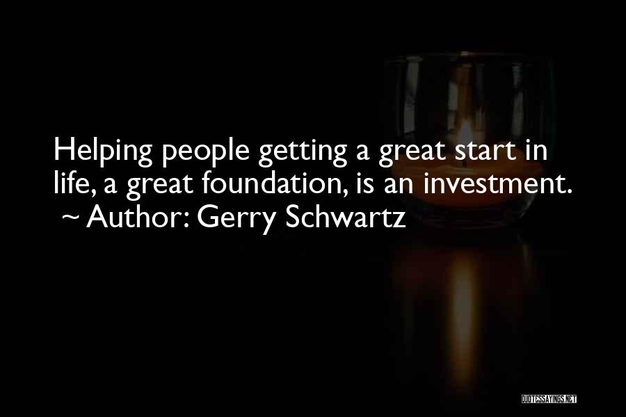 Gerry Schwartz Quotes: Helping People Getting A Great Start In Life, A Great Foundation, Is An Investment.