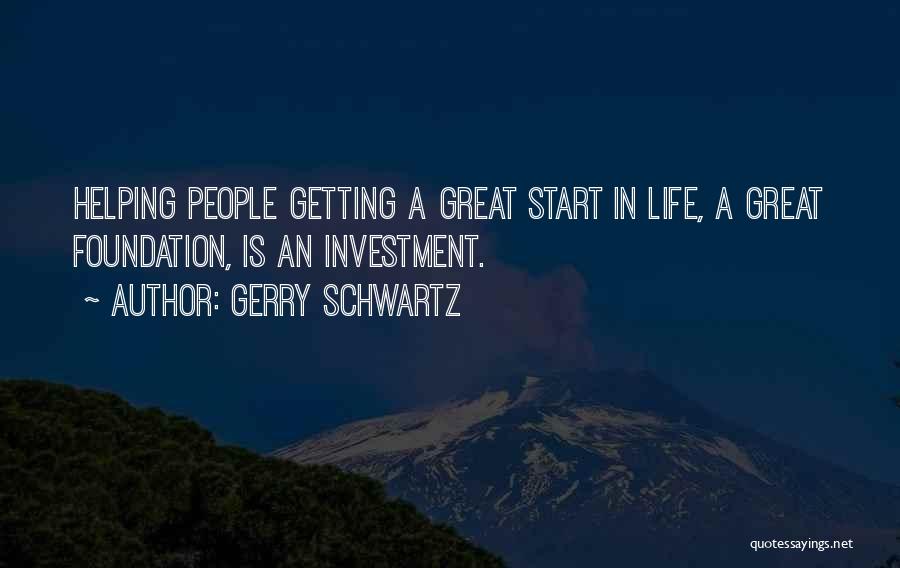 Gerry Schwartz Quotes: Helping People Getting A Great Start In Life, A Great Foundation, Is An Investment.