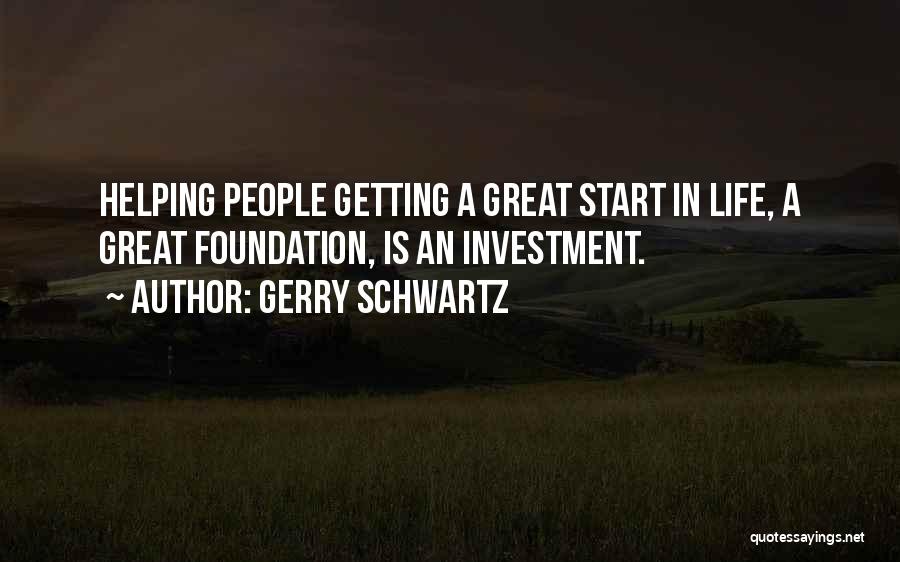 Gerry Schwartz Quotes: Helping People Getting A Great Start In Life, A Great Foundation, Is An Investment.