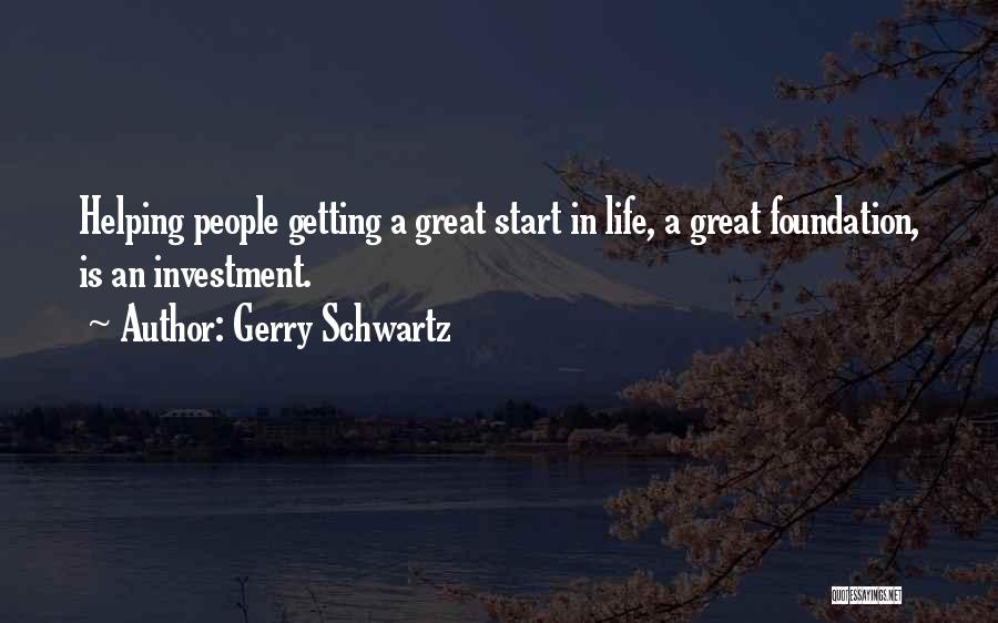 Gerry Schwartz Quotes: Helping People Getting A Great Start In Life, A Great Foundation, Is An Investment.