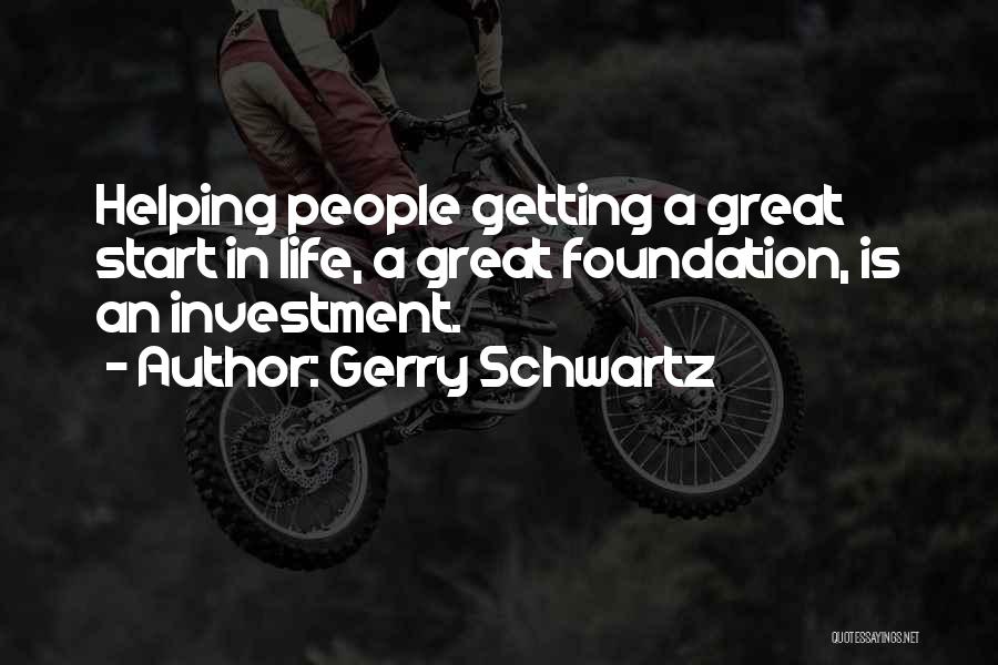 Gerry Schwartz Quotes: Helping People Getting A Great Start In Life, A Great Foundation, Is An Investment.