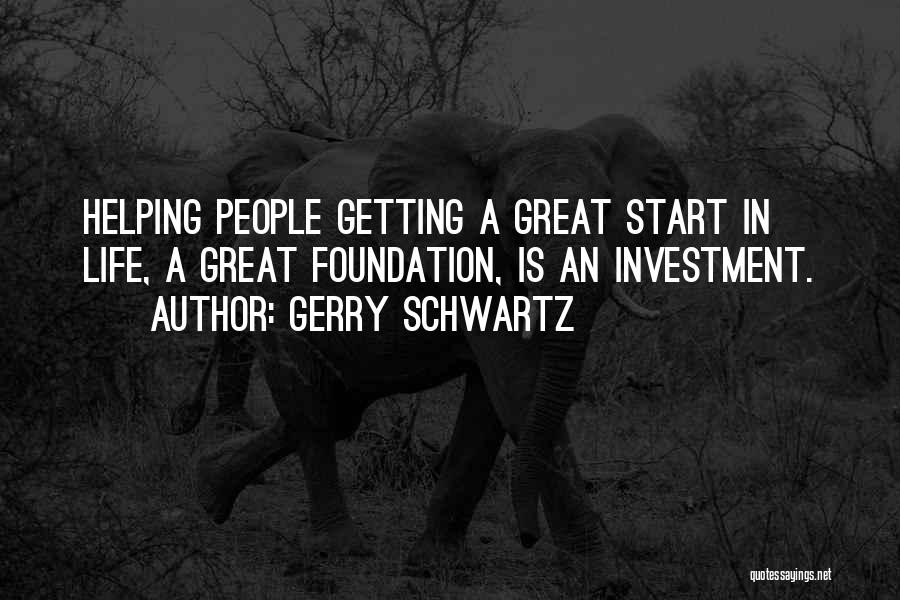 Gerry Schwartz Quotes: Helping People Getting A Great Start In Life, A Great Foundation, Is An Investment.