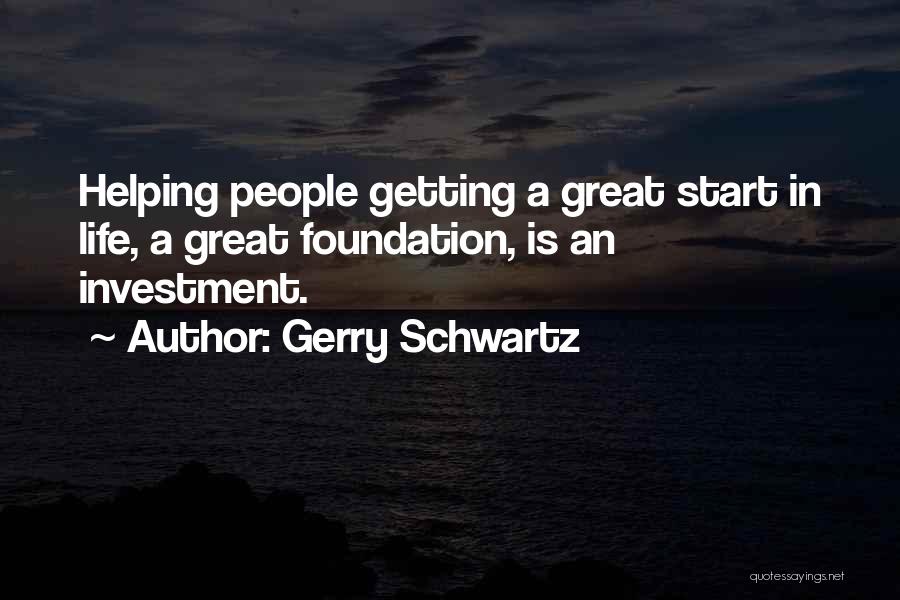 Gerry Schwartz Quotes: Helping People Getting A Great Start In Life, A Great Foundation, Is An Investment.
