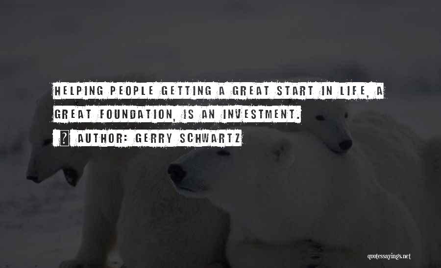 Gerry Schwartz Quotes: Helping People Getting A Great Start In Life, A Great Foundation, Is An Investment.