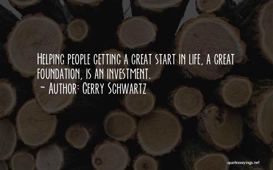 Gerry Schwartz Quotes: Helping People Getting A Great Start In Life, A Great Foundation, Is An Investment.