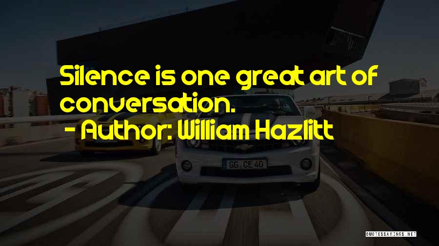 William Hazlitt Quotes: Silence Is One Great Art Of Conversation.