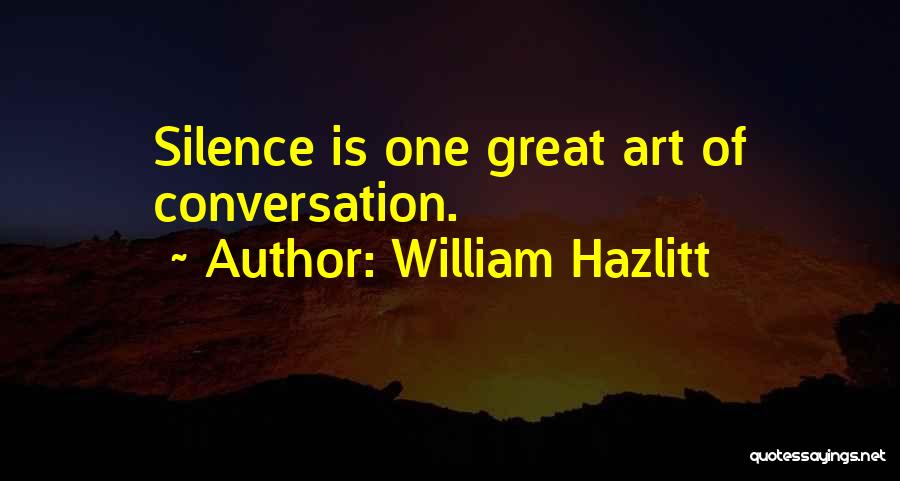 William Hazlitt Quotes: Silence Is One Great Art Of Conversation.