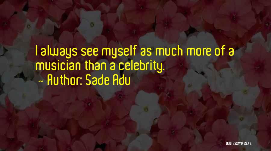 Sade Adu Quotes: I Always See Myself As Much More Of A Musician Than A Celebrity.