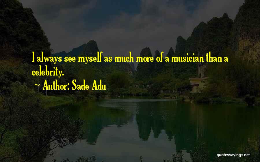 Sade Adu Quotes: I Always See Myself As Much More Of A Musician Than A Celebrity.