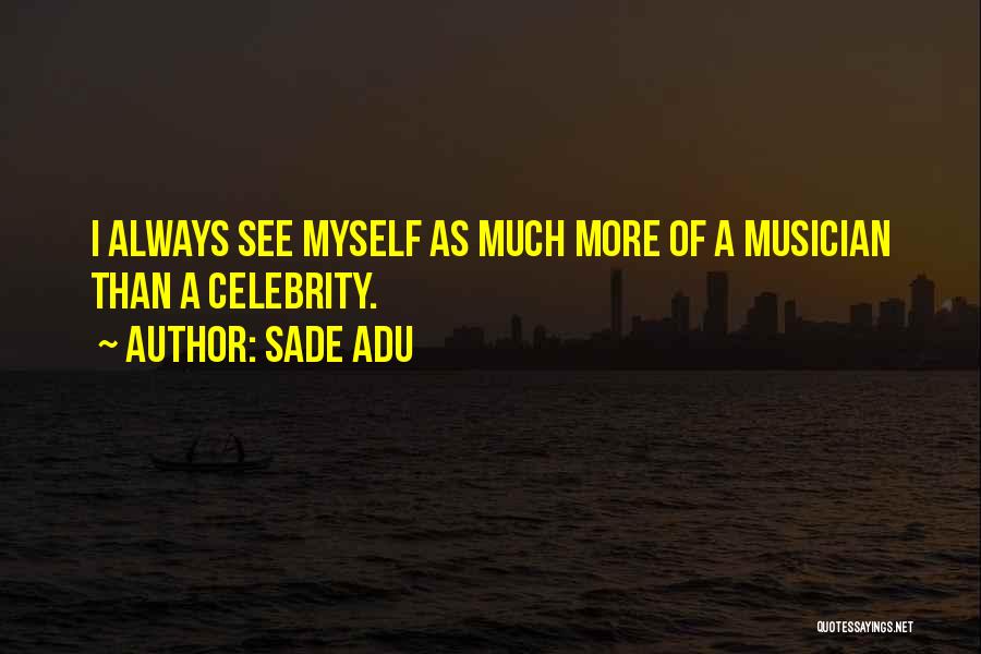 Sade Adu Quotes: I Always See Myself As Much More Of A Musician Than A Celebrity.