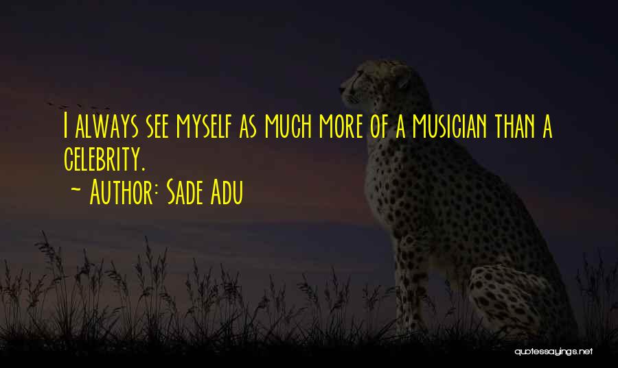 Sade Adu Quotes: I Always See Myself As Much More Of A Musician Than A Celebrity.