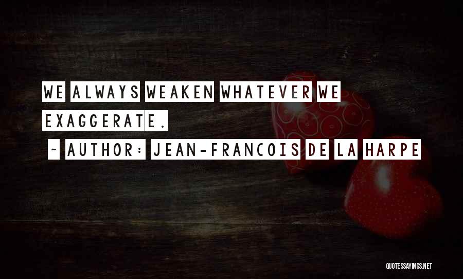 Jean-Francois De La Harpe Quotes: We Always Weaken Whatever We Exaggerate.