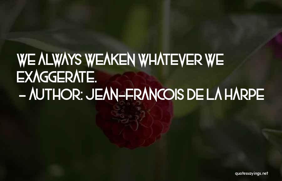 Jean-Francois De La Harpe Quotes: We Always Weaken Whatever We Exaggerate.