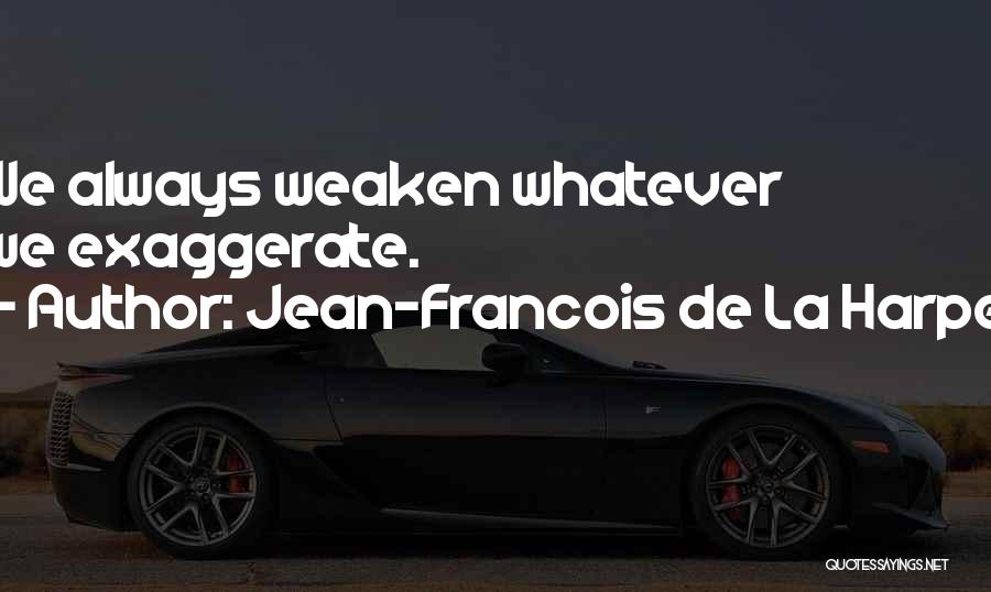 Jean-Francois De La Harpe Quotes: We Always Weaken Whatever We Exaggerate.